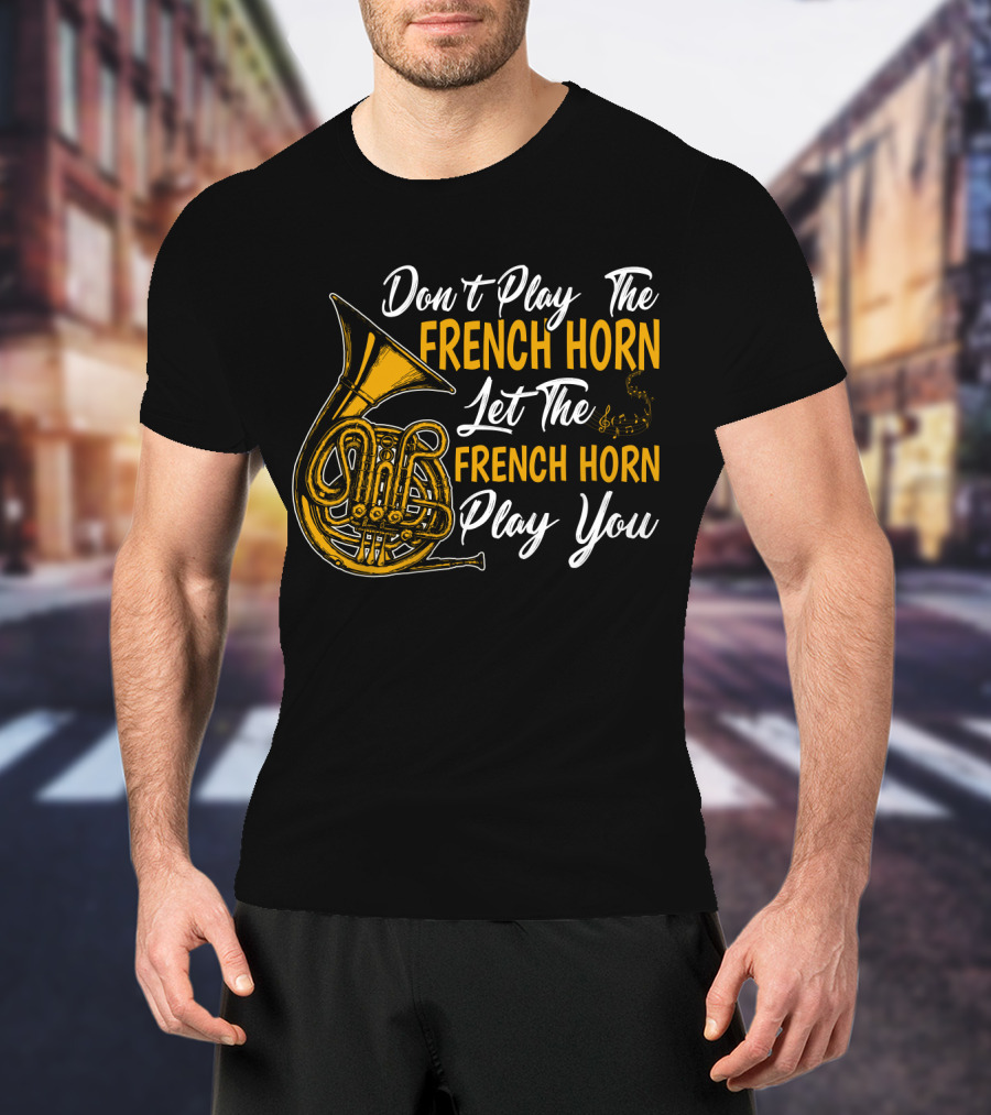 Don't Play The French Horn Let The French Horn Play You T-Shirt