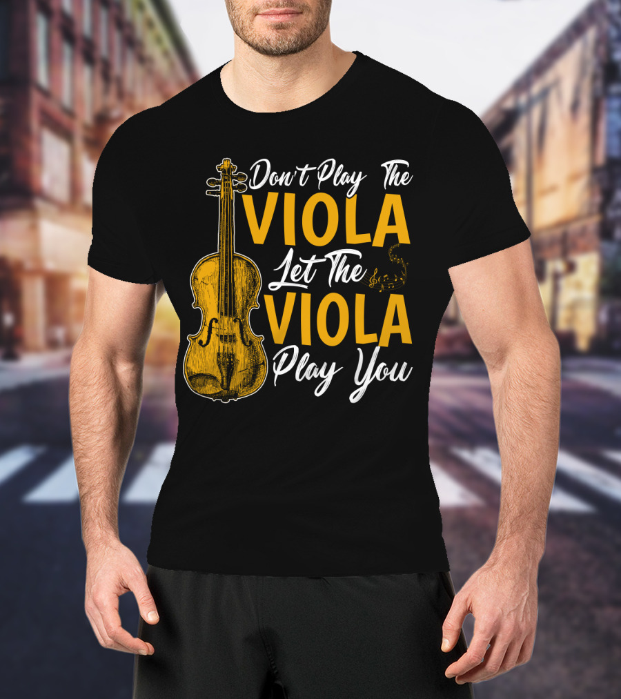 Don't Play The Viola Let The Viola Play You T-Shirt