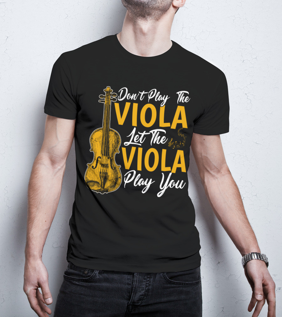 Don't Play The Viola Let The Viola Play You T-Shirt