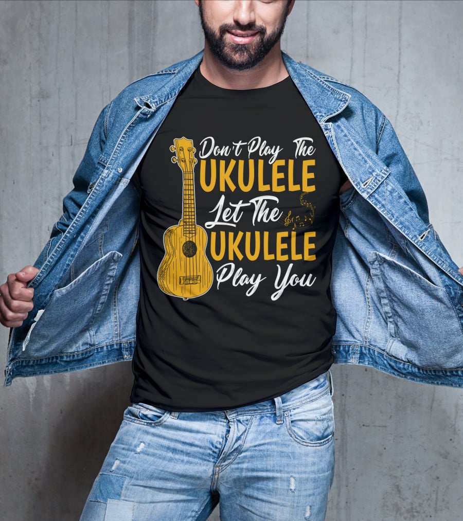 Don't Play The Ukulele Let The Ukulele Play You T-Shirt