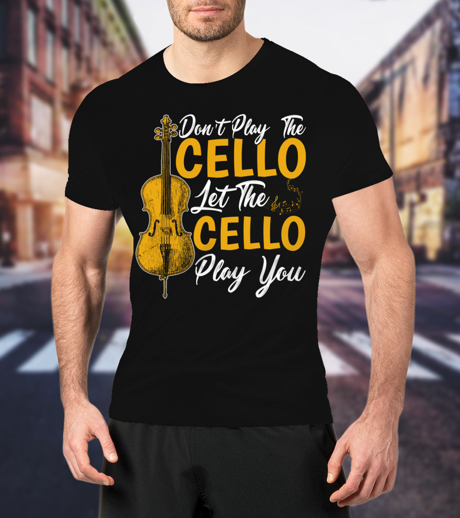 Don't Play The Cello Let The Cello Play You T-Shirt