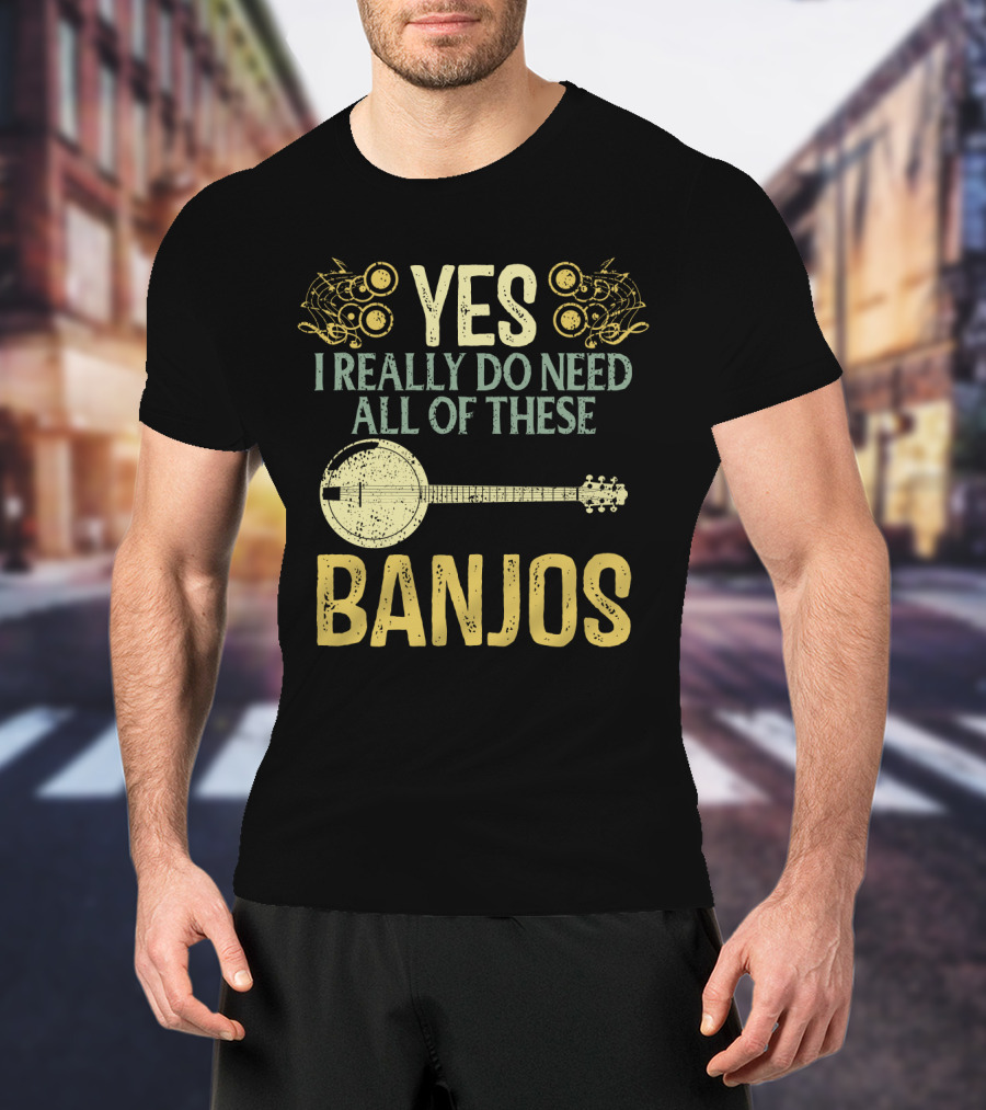 Yes I Really Do Need All Of These Banjos T-Shirt