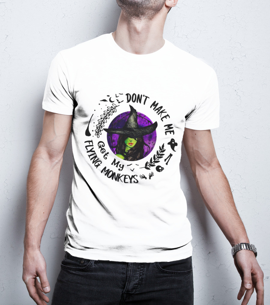 Don't Make Me Get My Flying Monkeys Witch In Witch Hat With Green Skin, Surrounded By Halloween Symbols T-Shirt