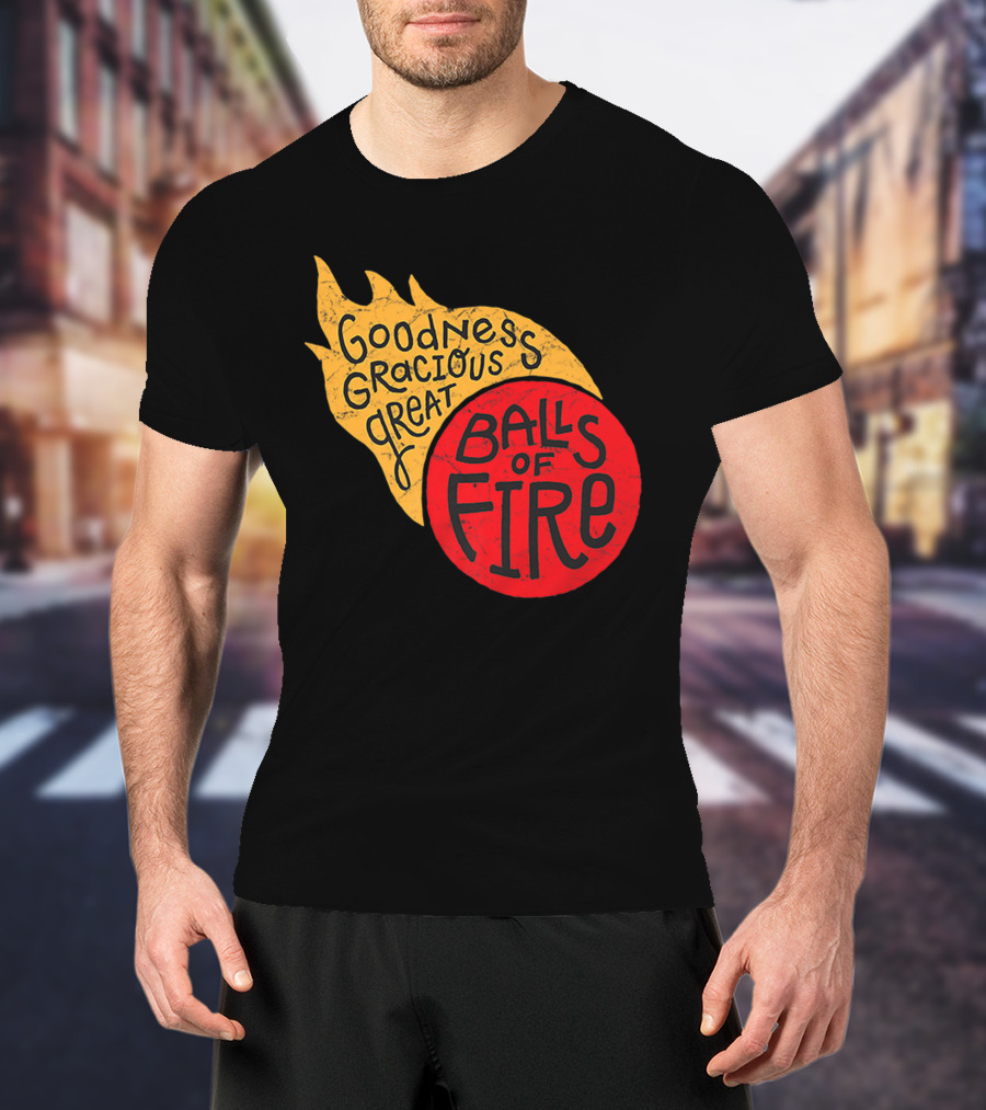 Goodness Gracious Great Balls Of Fire T-Shirt