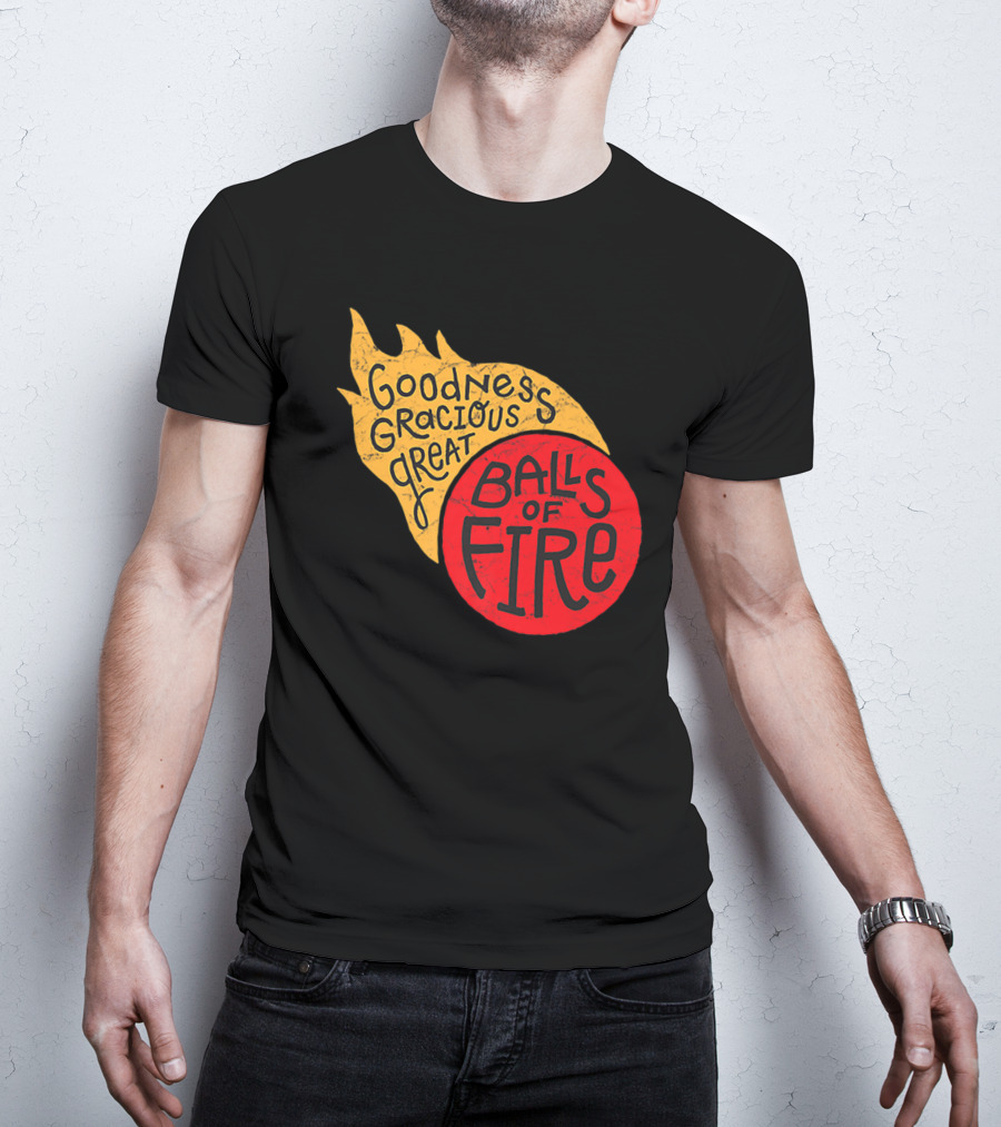Goodness Gracious Great Balls Of Fire T-Shirt