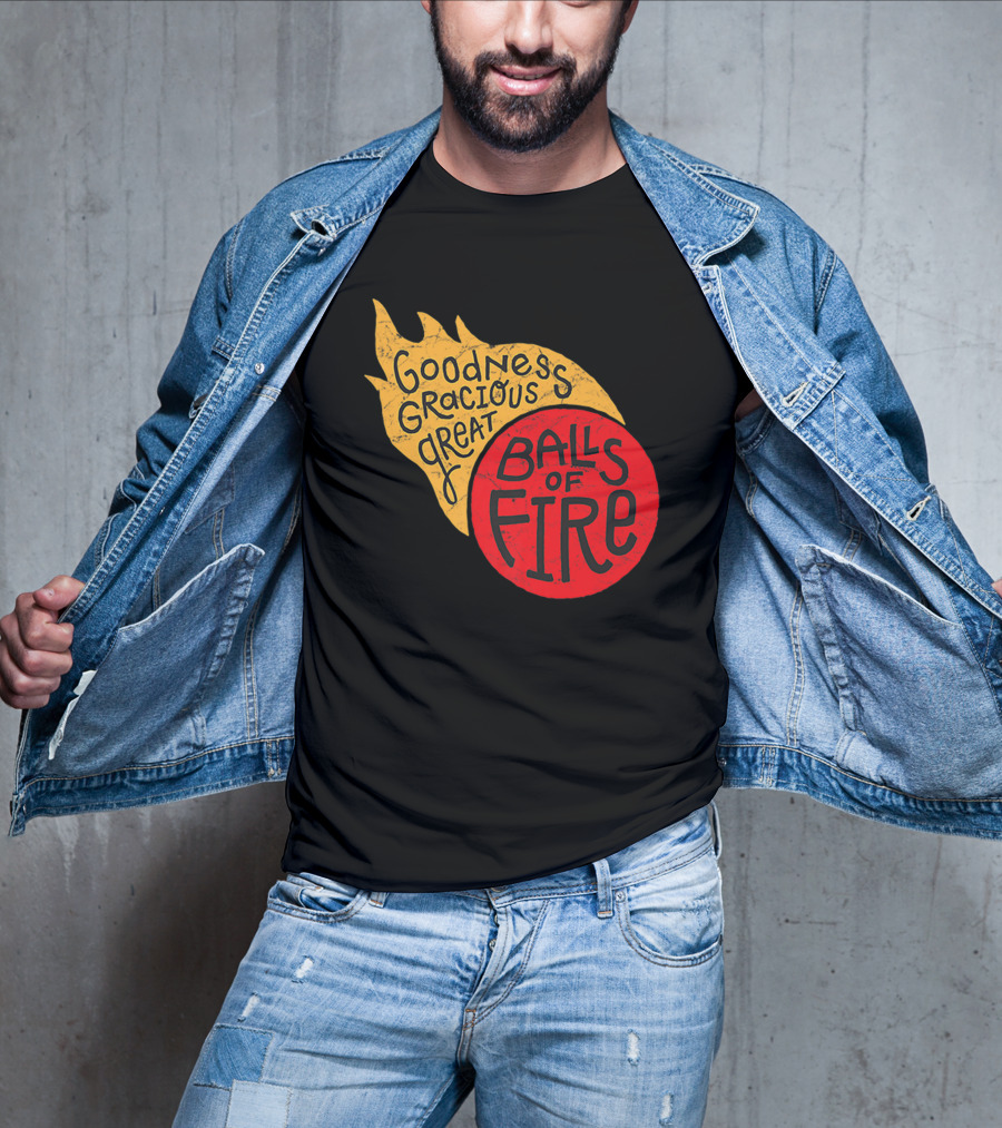 Goodness Gracious Great Balls Of Fire T-Shirt
