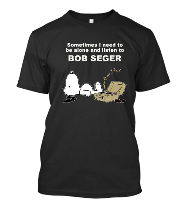 Sometimes I Need To Be Alone And Listen To Bob Seger T-Shirt