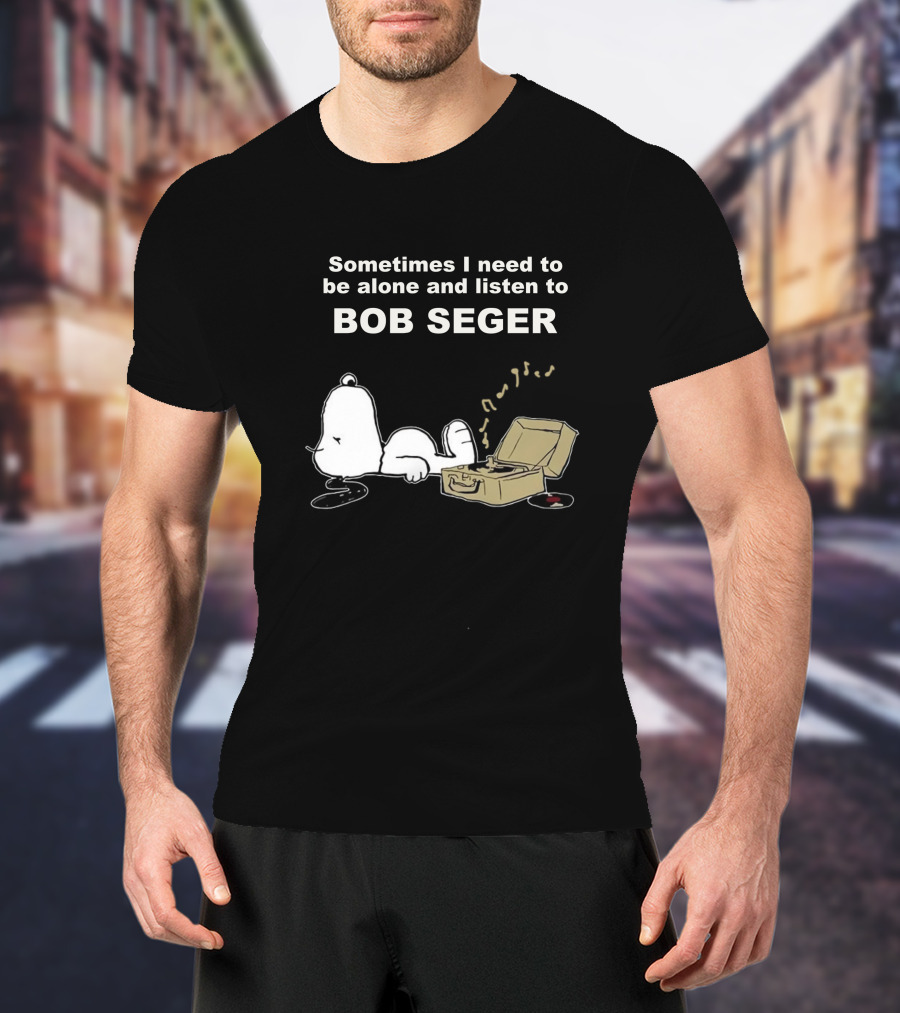 Sometimes I Need To Be Alone And Listen To Bob Seger T-Shirt