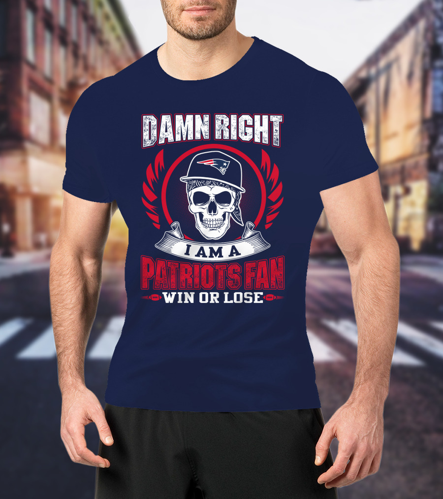 Damn Right I Am A Patriots Fan Win Or Lose T-Shirt