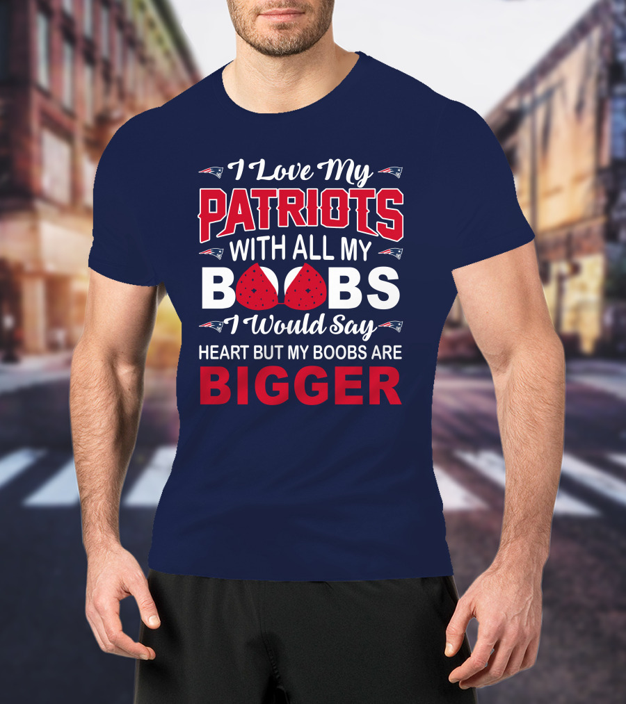 I Love My Patriots With All My Boobs I Would Say Heart But My Boobs Are Bigger T-Shirt