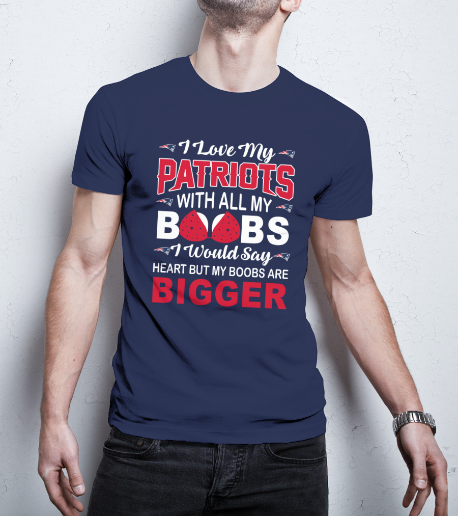 I Love My Patriots With All My Boobs I Would Say Heart But My Boobs Are Bigger T-Shirt