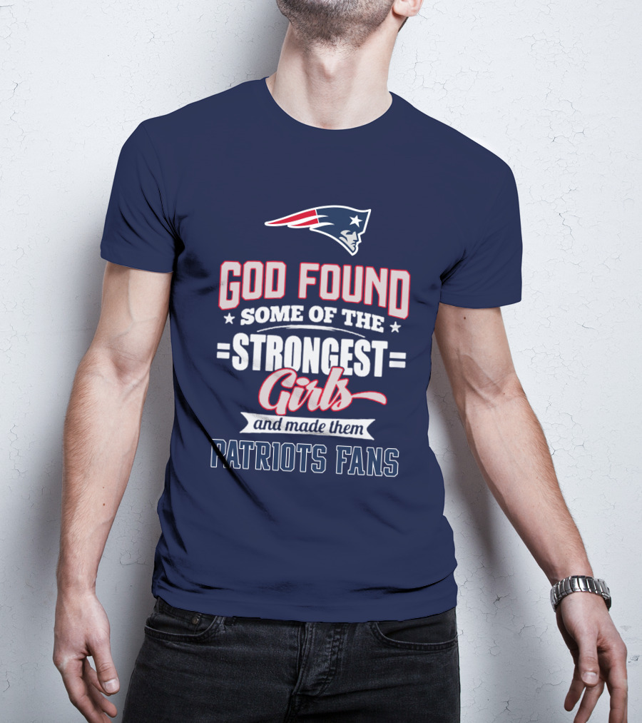 God Found Some Of The Strongest Girls And Made Them Patriots Fans T-Shirt