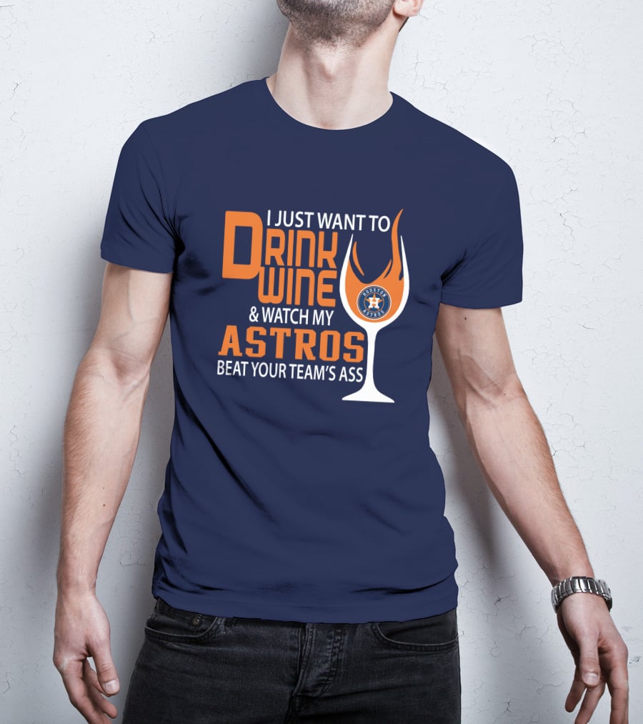 I Just Want To Drink Wine And Watch My Astros Beat Your Team’s Ass T-Shirt