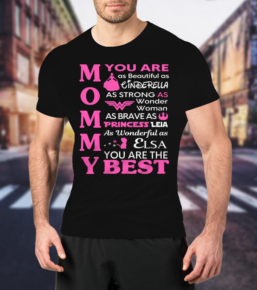 MOMMY You Are As Beautiful As Cinderella As Strong As Wonder Woman As Brave As Princess Leia As Wonderful As Elsa You Are The Best T-Shirt