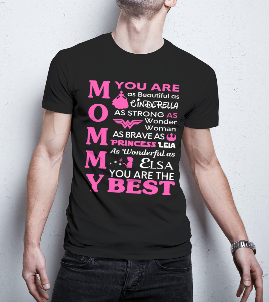 MOMMY You Are As Beautiful As Cinderella As Strong As Wonder Woman As Brave As Princess Leia As Wonderful As Elsa You Are The Best T-Shirt