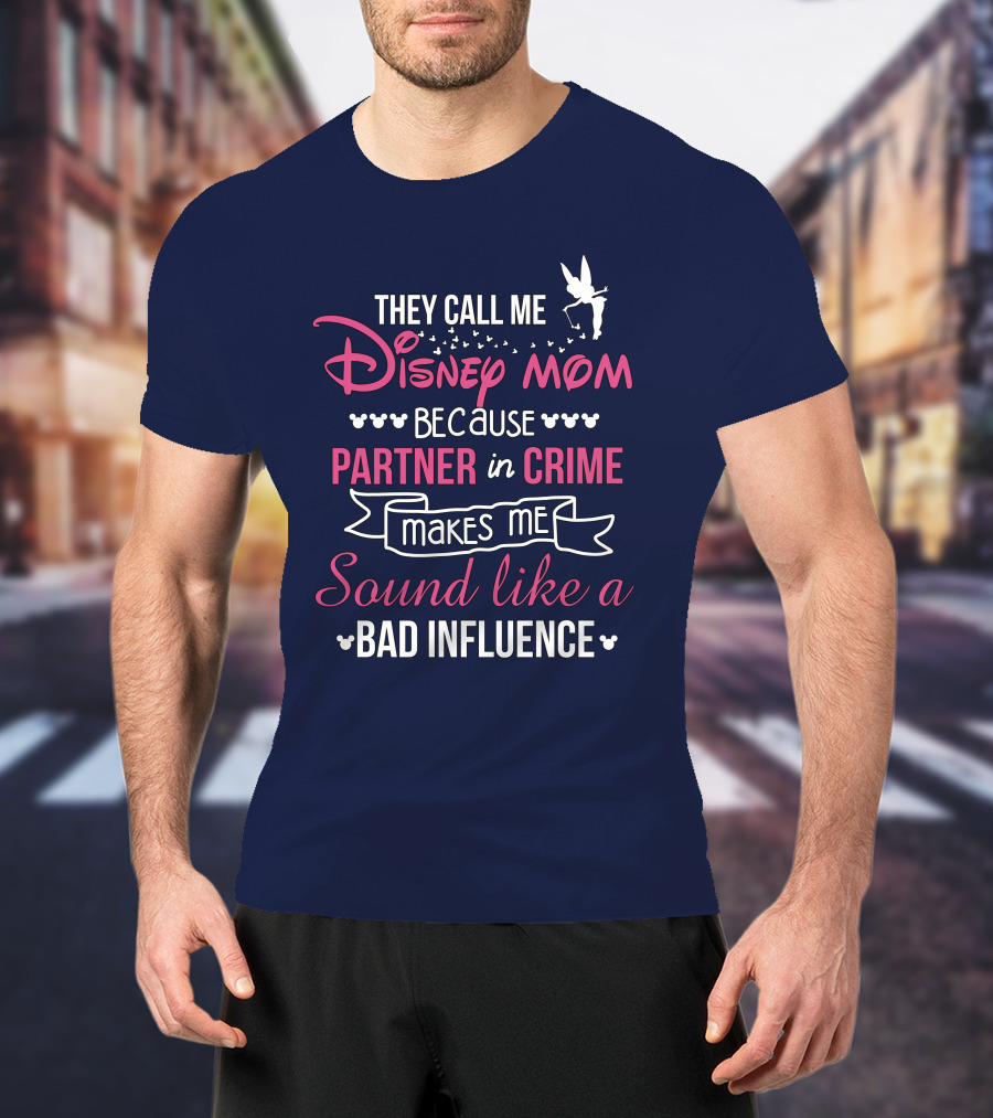 They Call Me Disney Mom Because Partner In Crime Makes Me Sound Like A Bad Influence T-Shirt