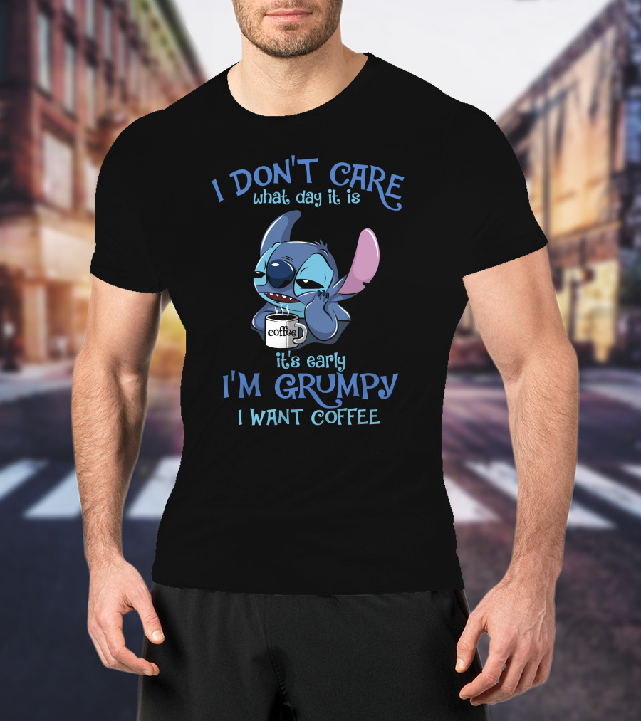 I Don't Care What Day It Is It's Early I'm Grumpy I Want Coffee T-Shirt