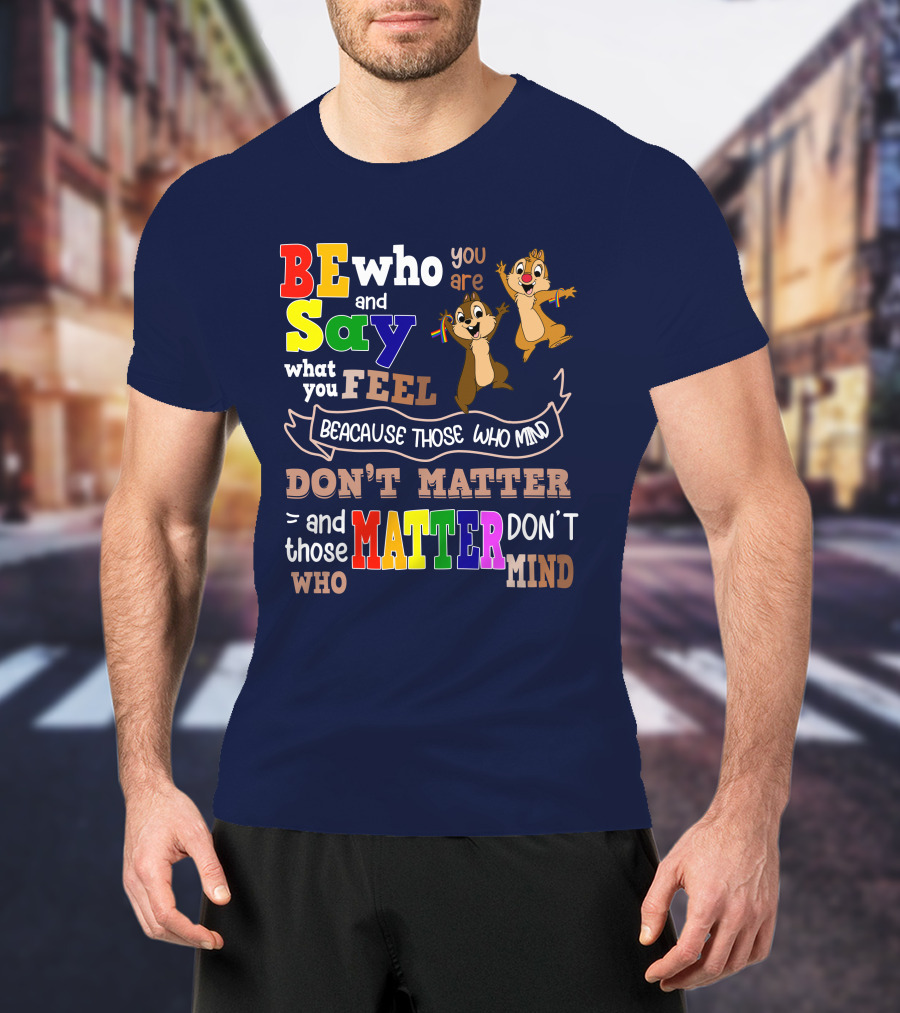 BE Who You Are Say What You Feel Because Those Who Mind Don't Matter And Those Who Matter Don't Mind Chipmunks T-Shirt