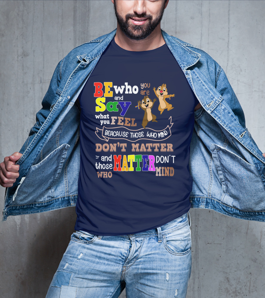 BE Who You Are Say What You Feel Because Those Who Mind Don't Matter And Those Who Matter Don't Mind Chipmunks T-Shirt