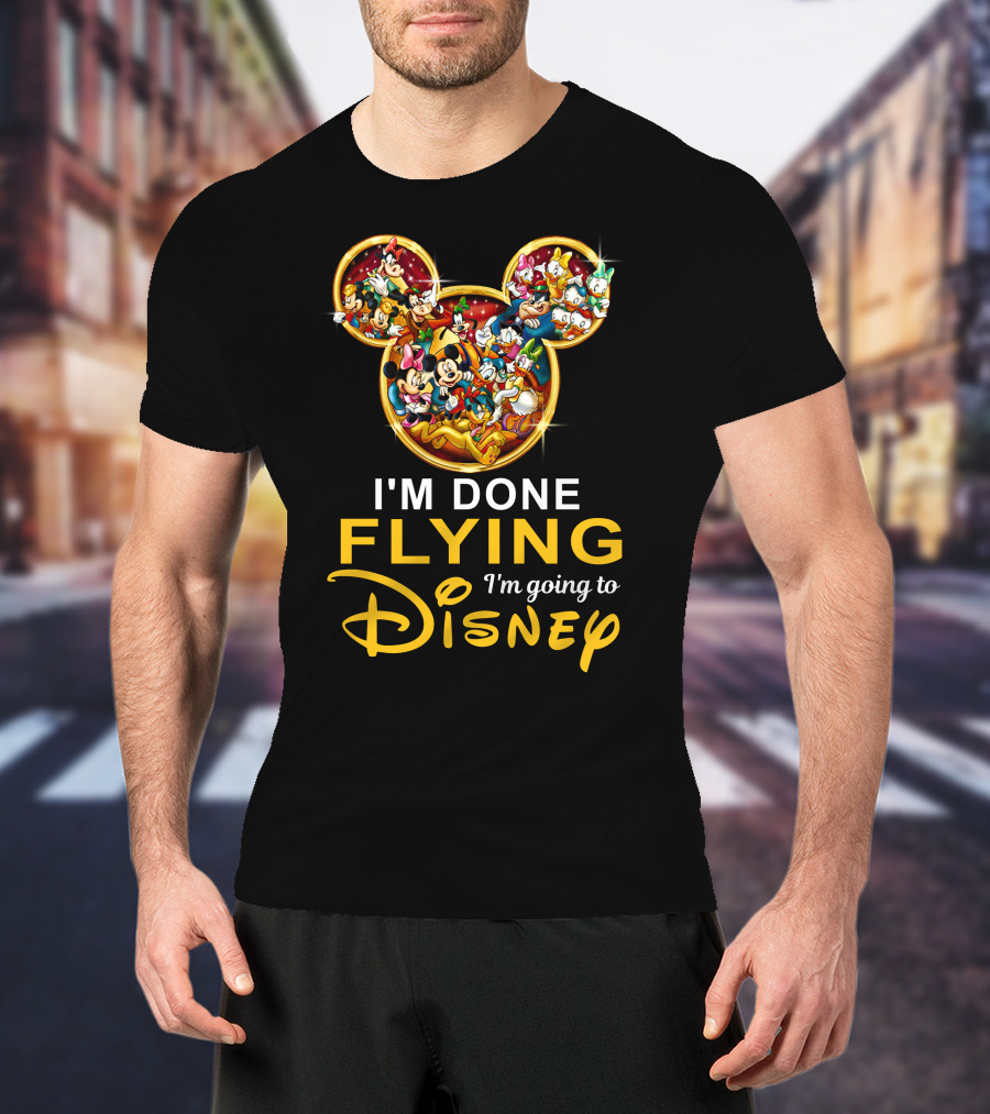 I'm Done Flying I'm Going To Disney Mickey Mouse And Friends T-Shirt