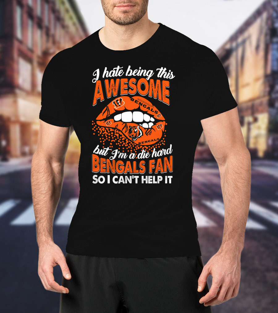 I Hate Being This Awesome But I’m A Die Hard Bengals Fan So I Can’t Help It T-Shirt