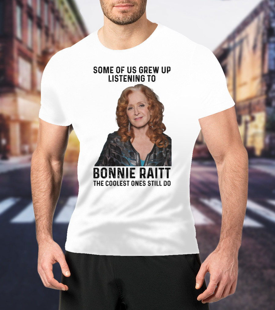 Some Of Us Grew Up Listening To Bonnie Raitt The Coolest Ones Still Do T-Shirt