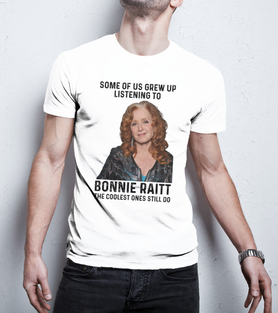 Some Of Us Grew Up Listening To Bonnie Raitt The Coolest Ones Still Do T-Shirt