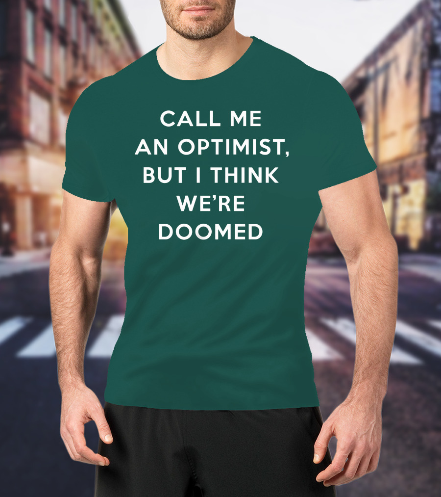Call ME An Optimist But I Think We're Doomed T-Shirt
