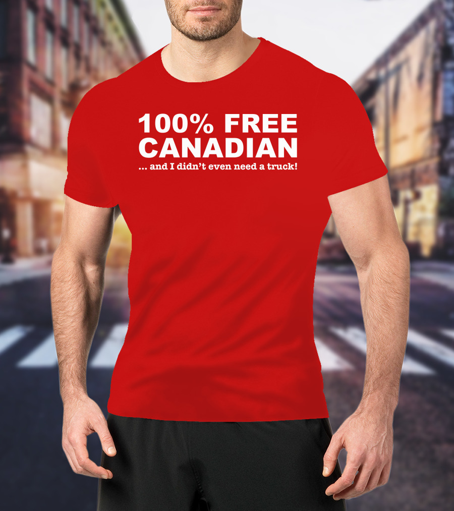 100% Free Canadian And I Didn't Even Need A Truck T-Shirt
