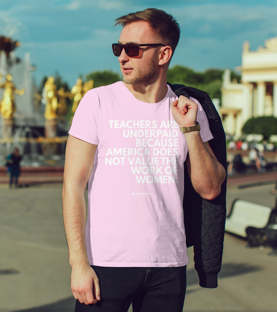 Teachers Are Underpaid Because America Does Not Value The Work Of Women T-Shirt