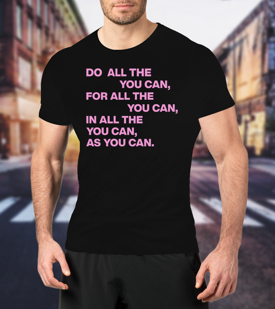Do All The You Can For All The You Can IN All The You Can As You Can T-Shirt