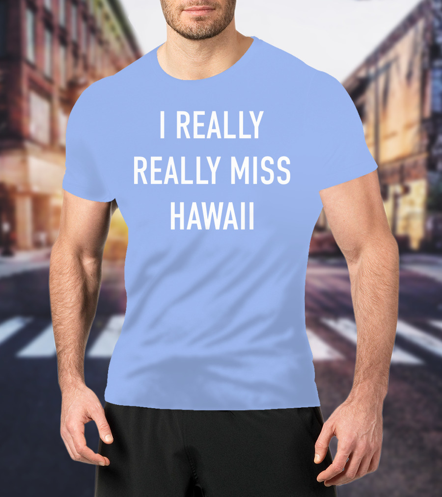 I Really Really Miss Hawaii T-Shirt
