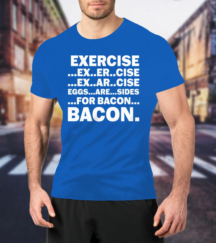 Exercise Exar Cise Eggs Are Sides For Bacon Bacon T-Shirt