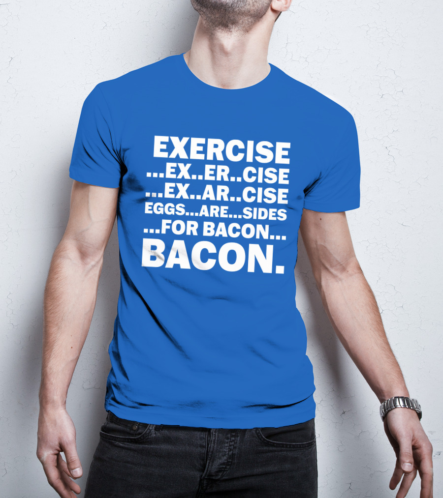 Exercise Exar Cise Eggs Are Sides For Bacon Bacon T-Shirt