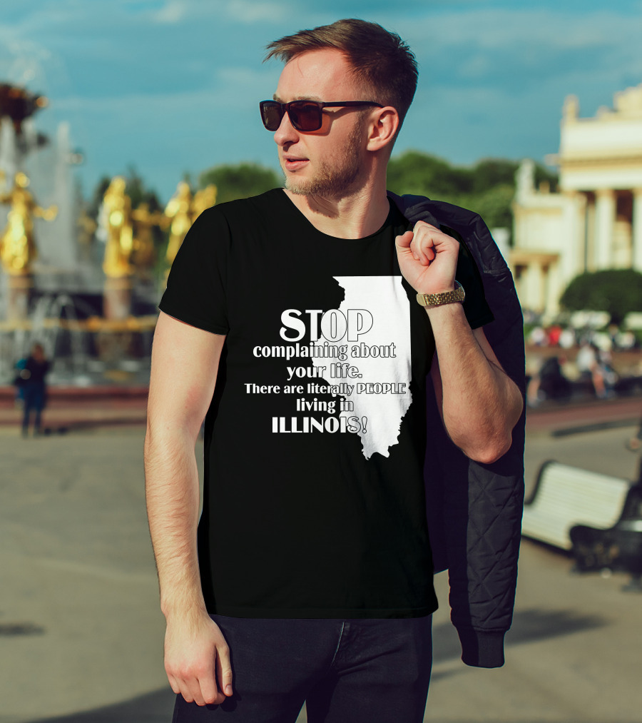 Stop Complaining About Your Life There Are Literally People Living In Illinois T-Shirt