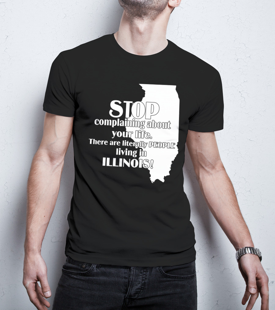 Stop Complaining About Your Life There Are Literally People Living In Illinois T-Shirt