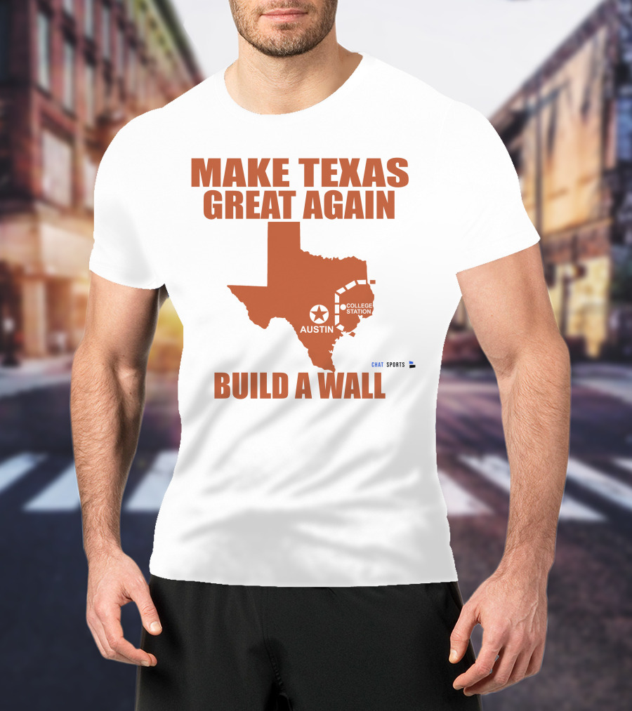 Make Texas Great Again Build A Wall Austin College Station Texas Map Chat Sports T-Shirt