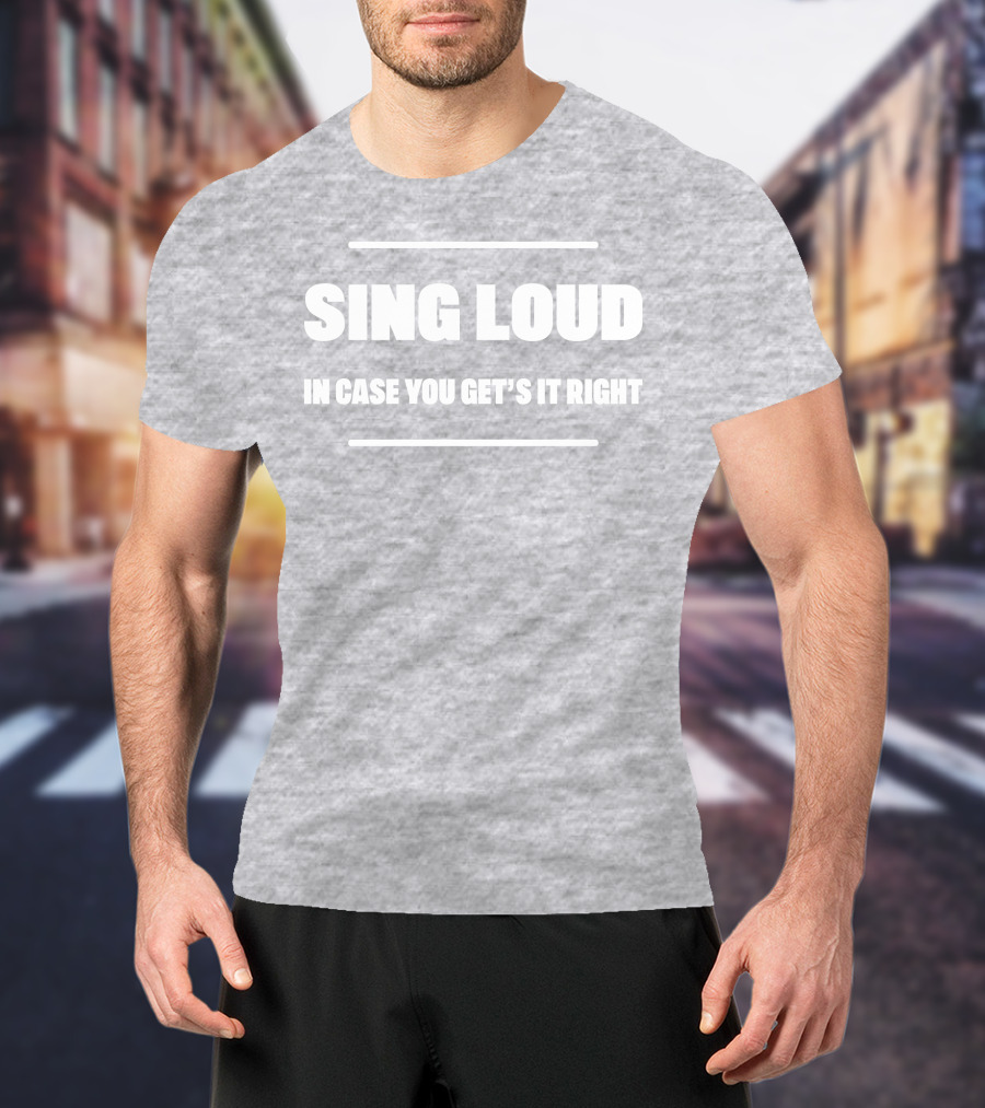Sing Loud In Case You Get's It Right T-Shirt