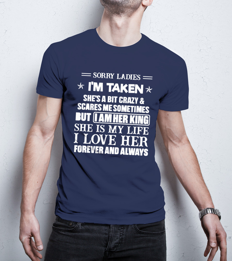 Sorry Ladies I'm Taken She's A Bit Crazy And Scares ME Sometimes But I Am Her King She Is My Life I Love Her Forever And Always T-Shirt