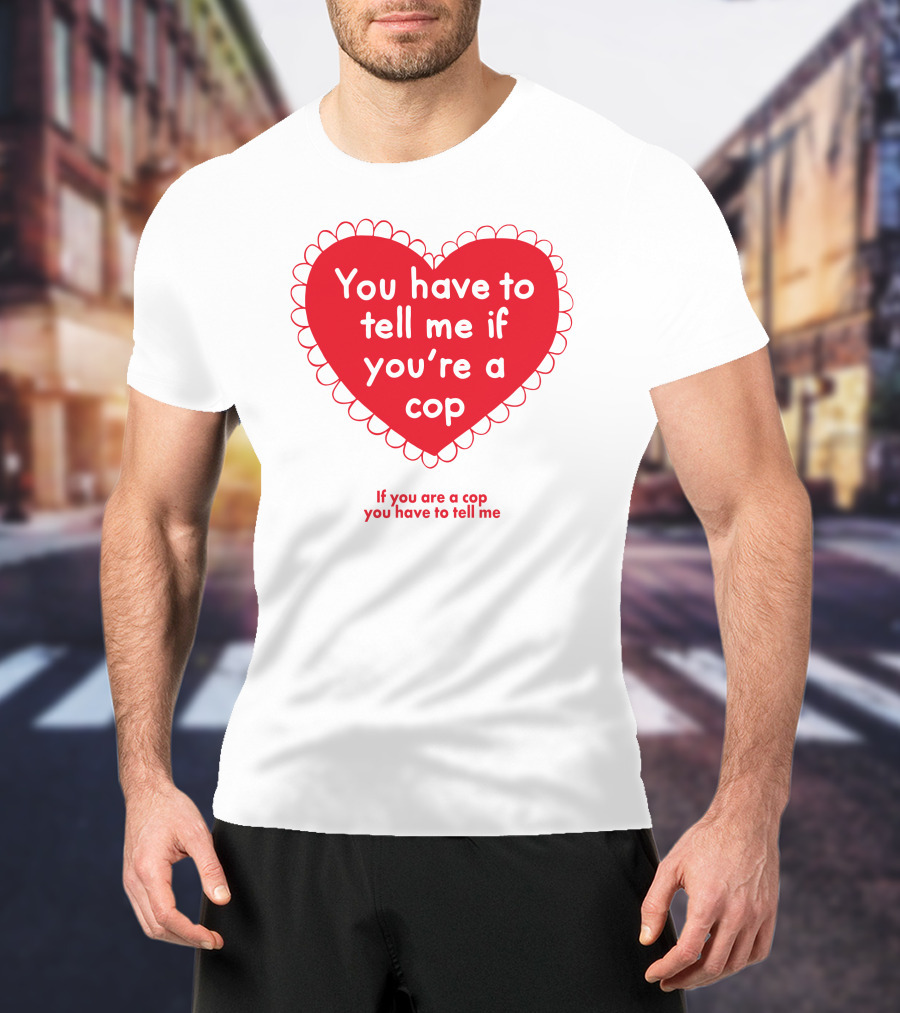 You Have To Tell Me If You're A Cop Red Heart Design If You Are A Cop You Have To Tell Me T-Shirt