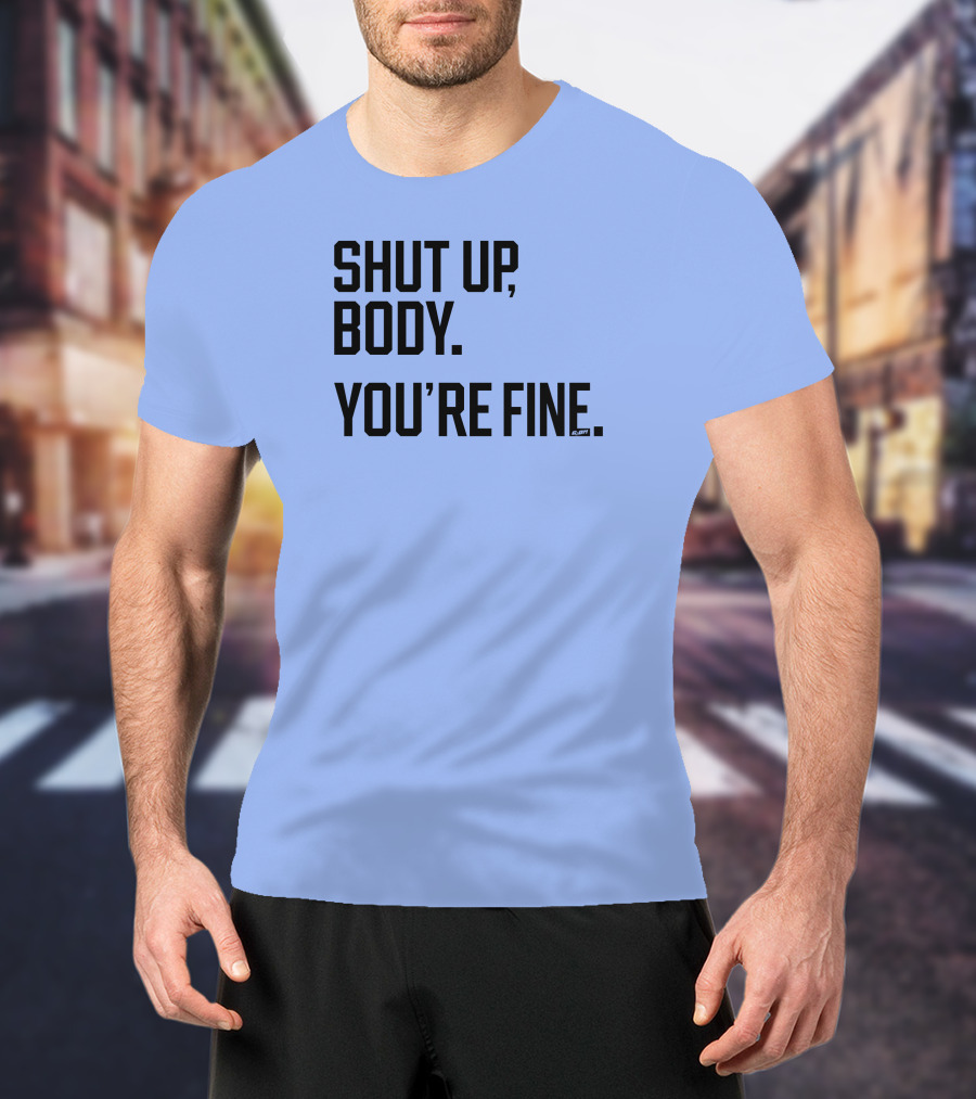 Shut Up Body You're Fine C.PH T-Shirt