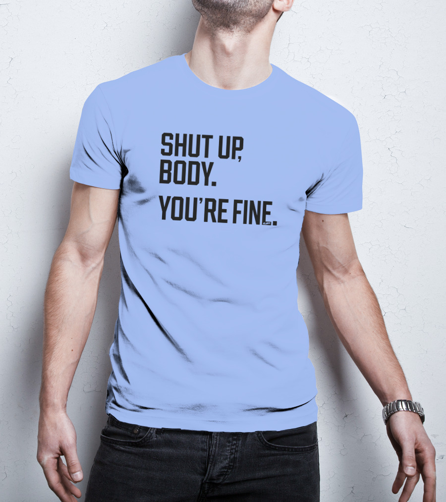 Shut Up Body You're Fine C.PH T-Shirt
