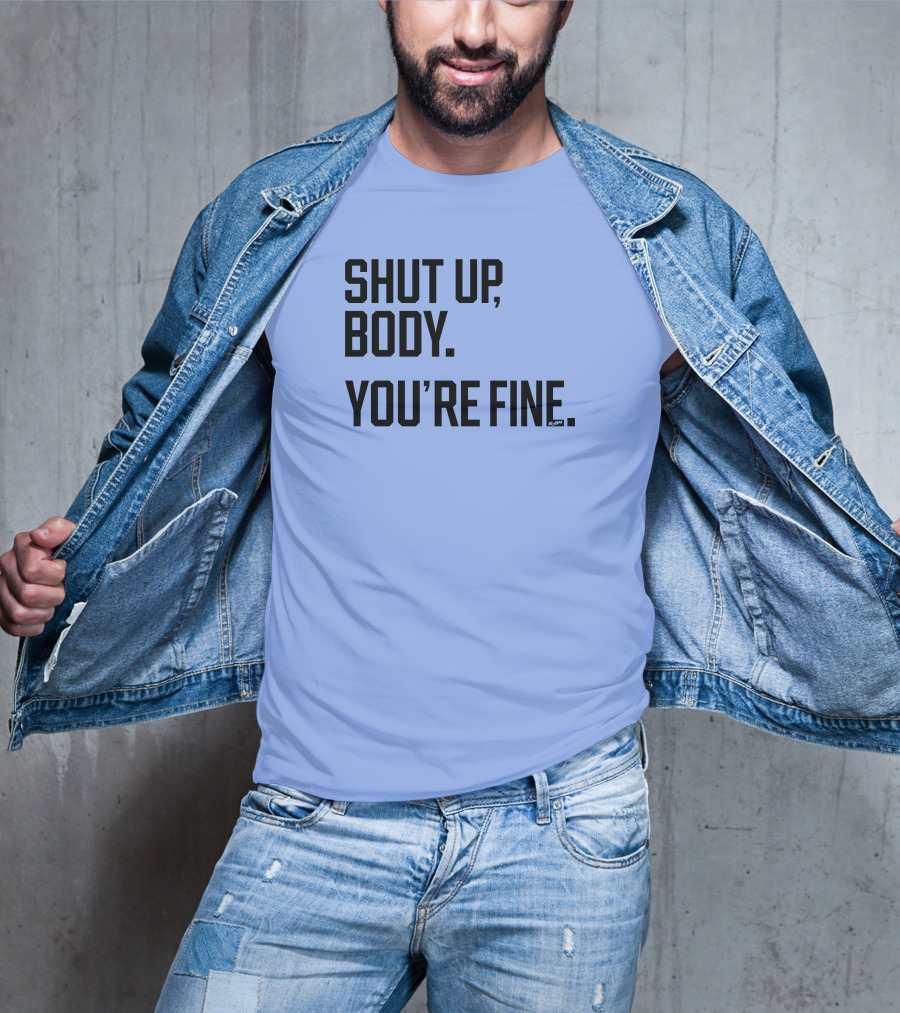 Shut Up Body You're Fine C.PH T-Shirt