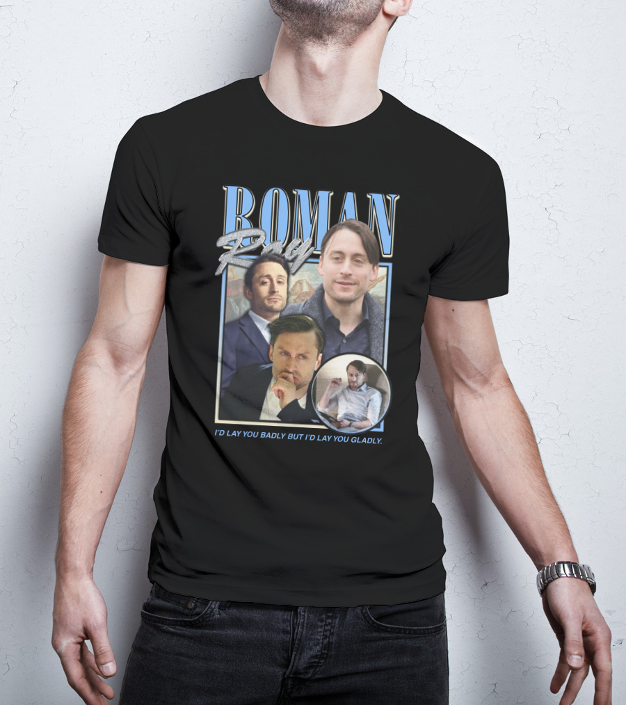 Roman Roy I'd Lay You Badly But I'd Lay You Gladly T-Shirt