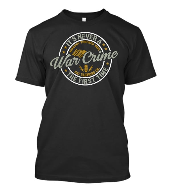 It's Never A War Crime The First Time Nobody Touches Doc Fat Clothing Co T-Shirt
