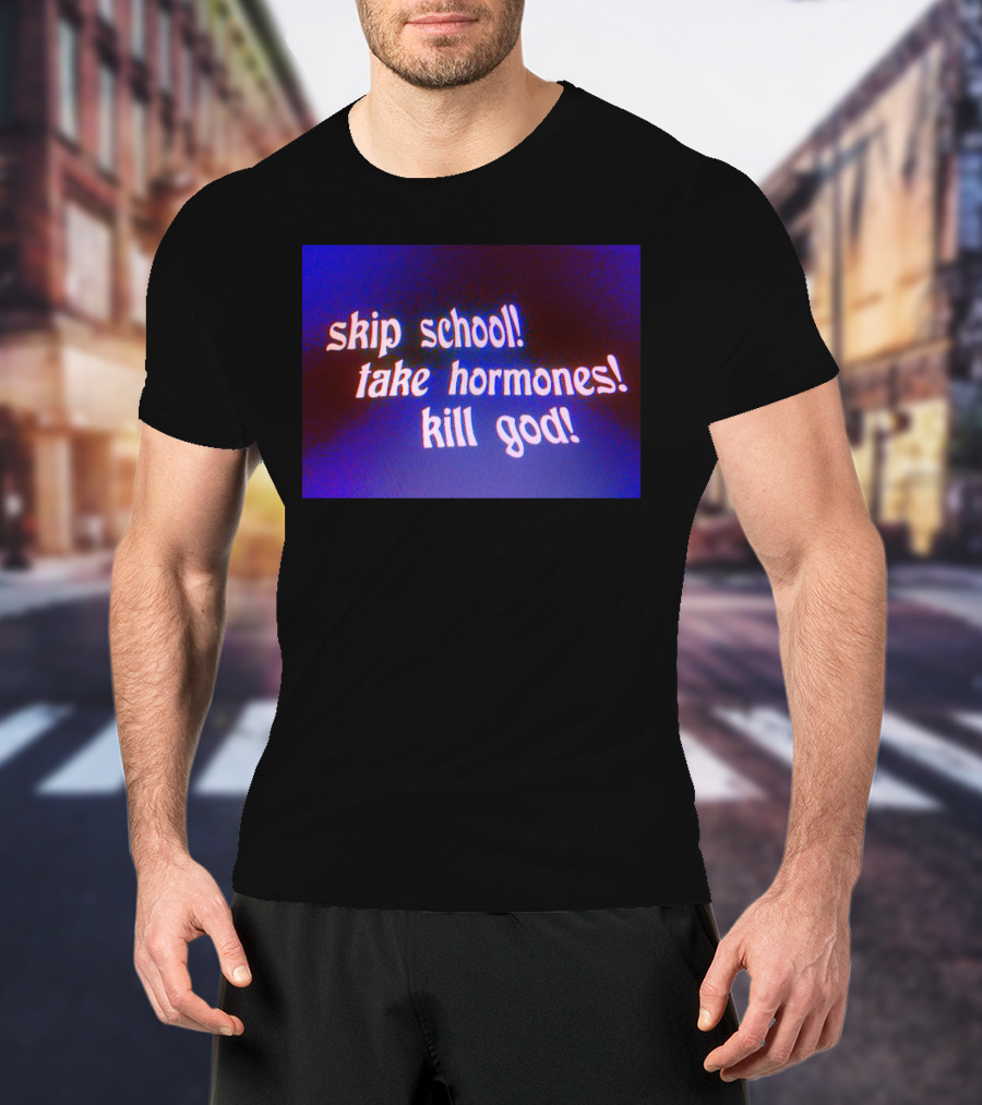 Skip School Take Hormones Kill God T-Shirt