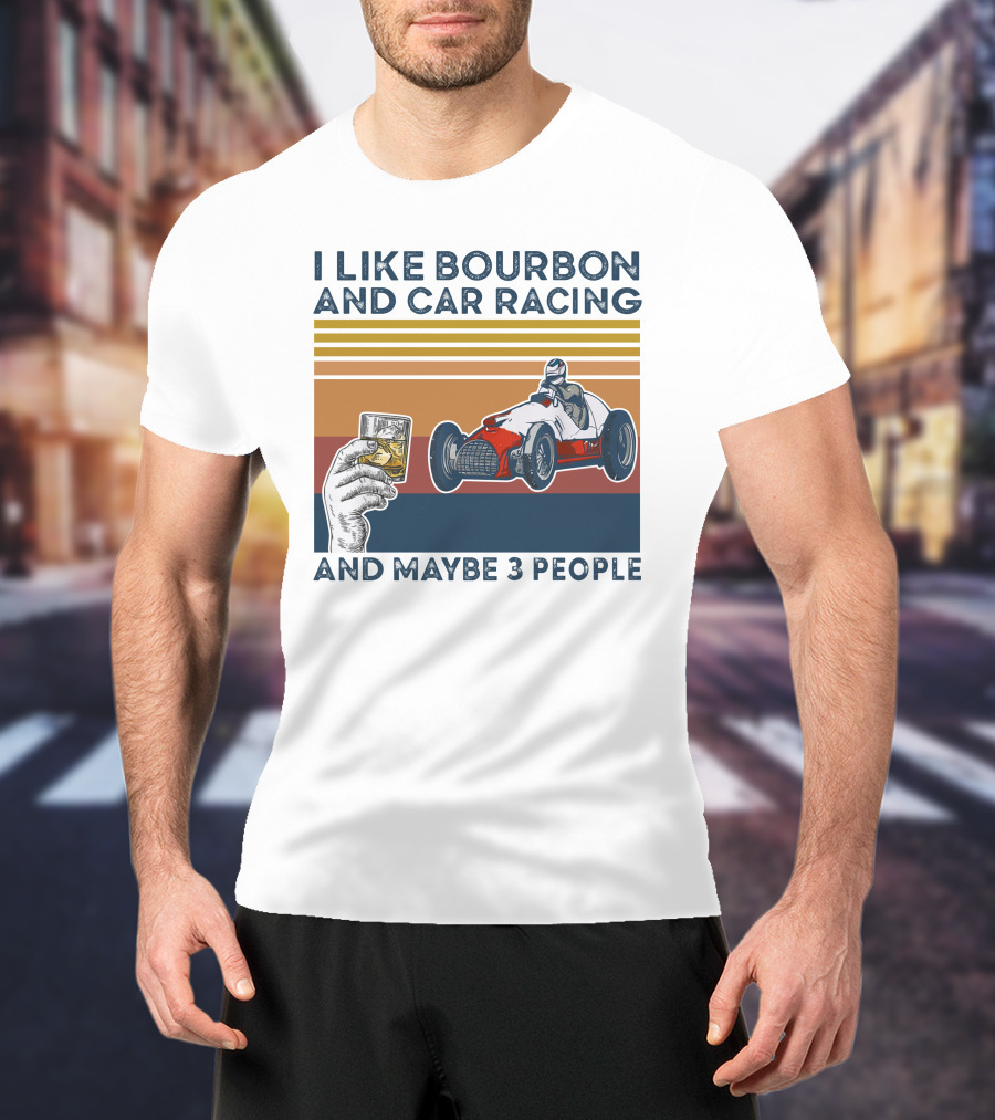 I Like Bourbon And Car Racing With Maybe 3 People Racer And Drink T-Shirt