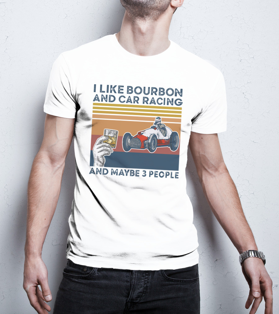 I Like Bourbon And Car Racing With Maybe 3 People Racer And Drink T-Shirt