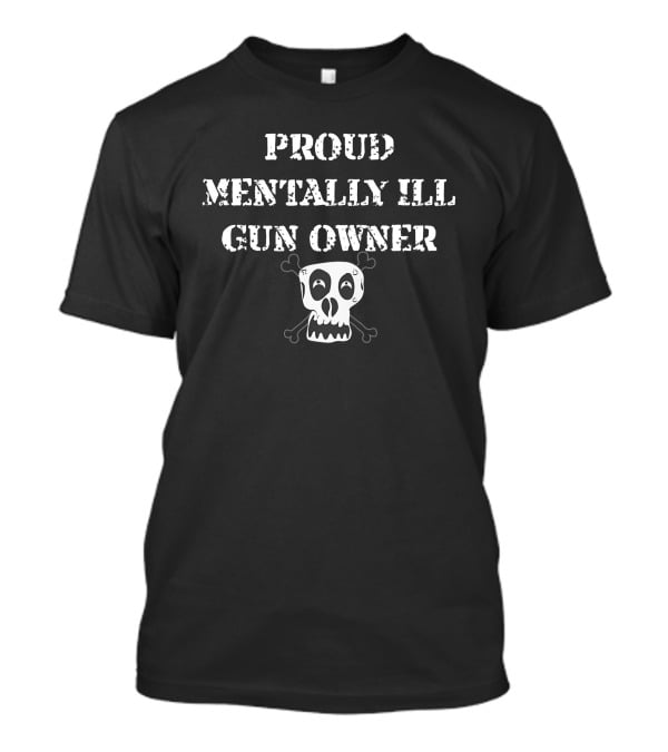 Proud Mentally Ill Gun Owner Skull And Crossbones T-Shirt