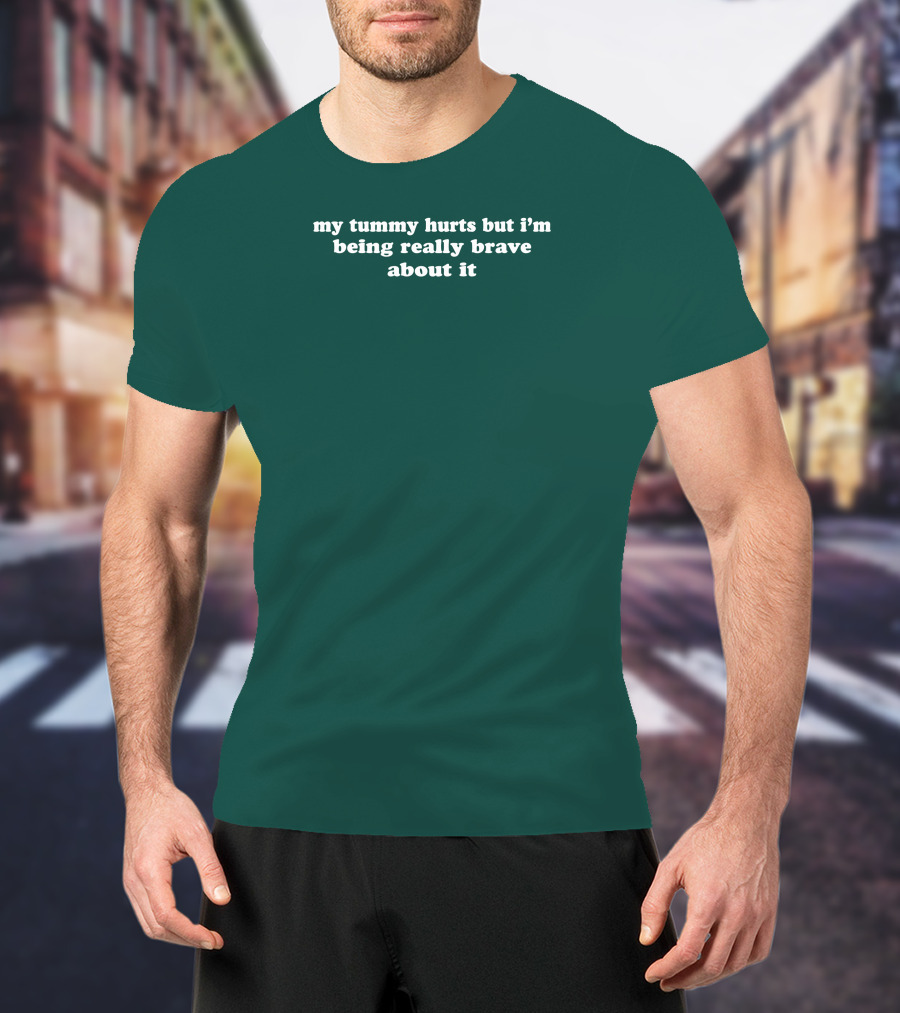 My Tummy Hurts But I'm Being Really Brave About It T-Shirt